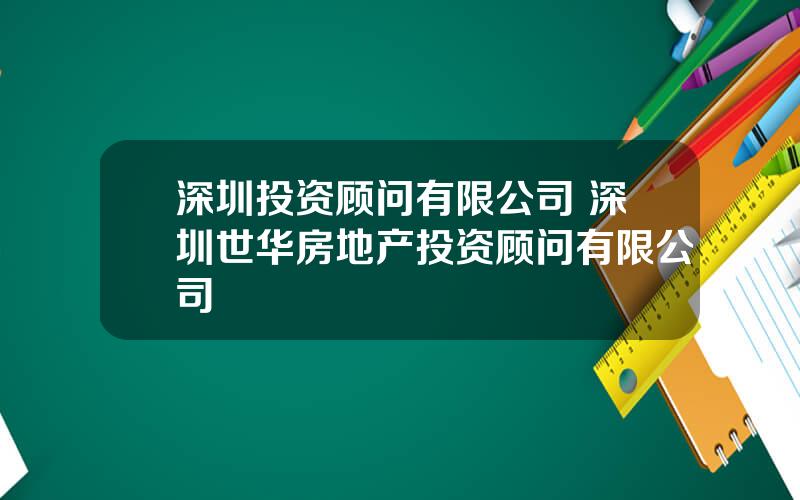 深圳投资顾问有限公司 深圳世华房地产投资顾问有限公司